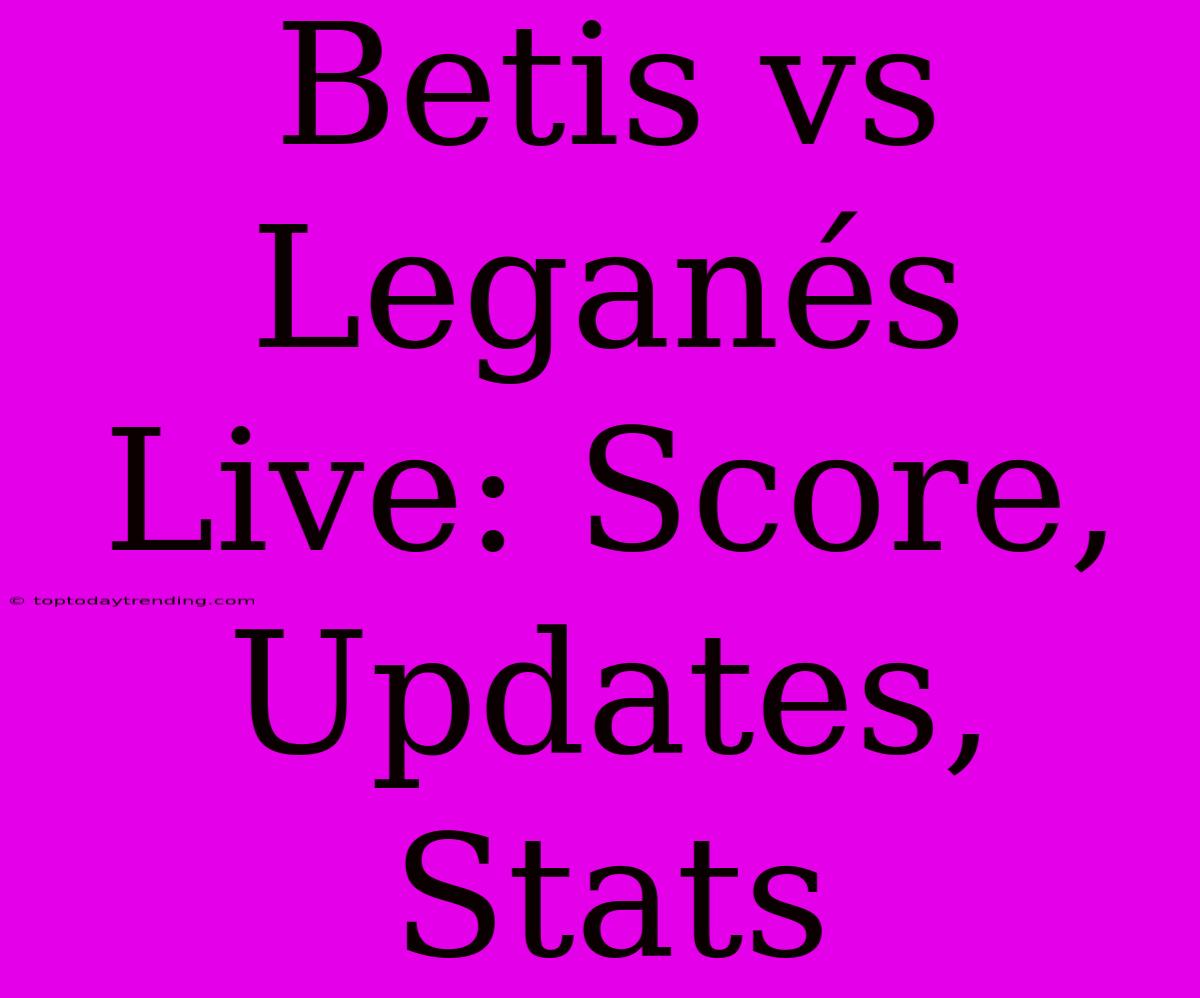 Betis Vs Leganés Live: Score, Updates, Stats