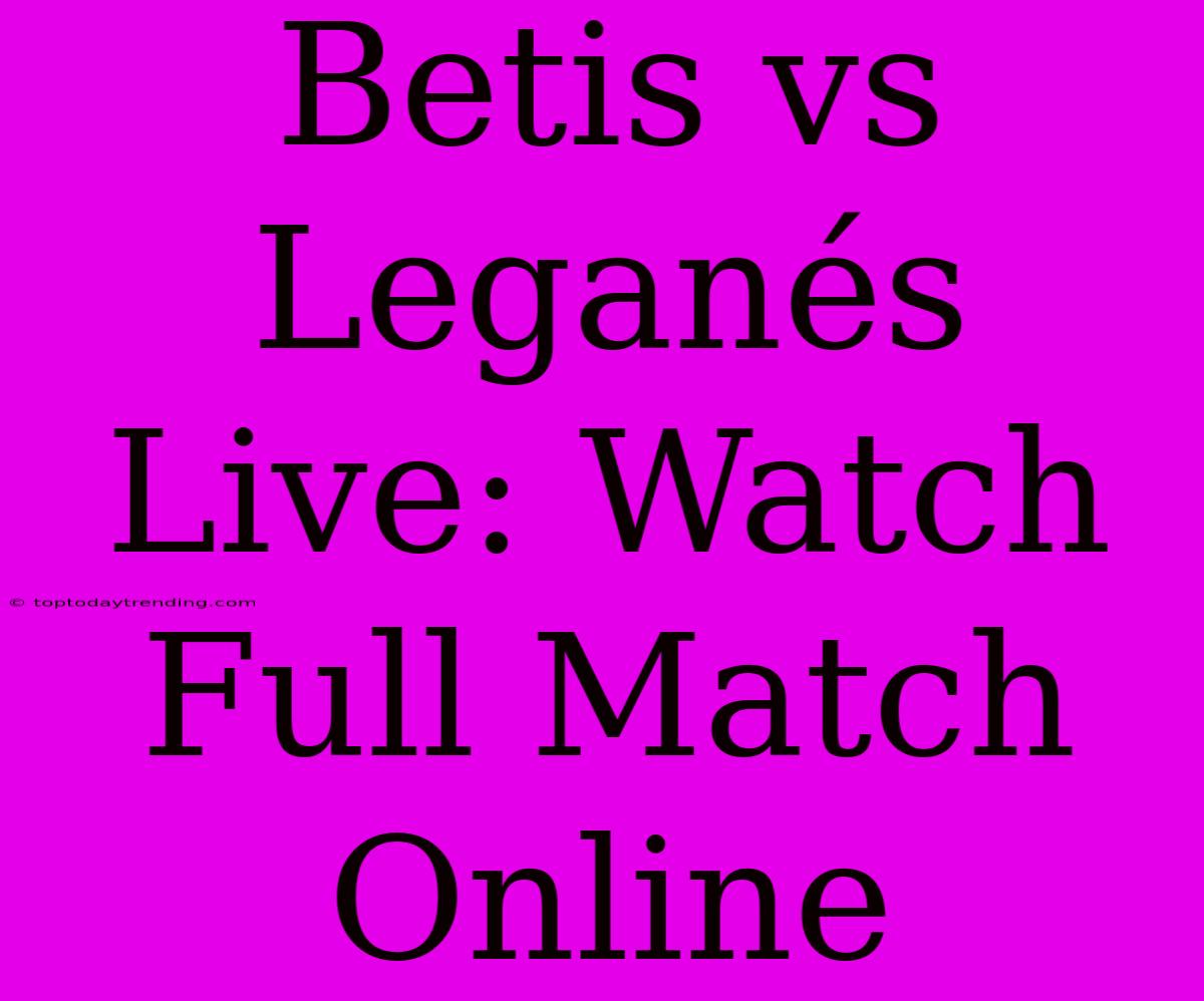 Betis Vs Leganés Live: Watch Full Match Online