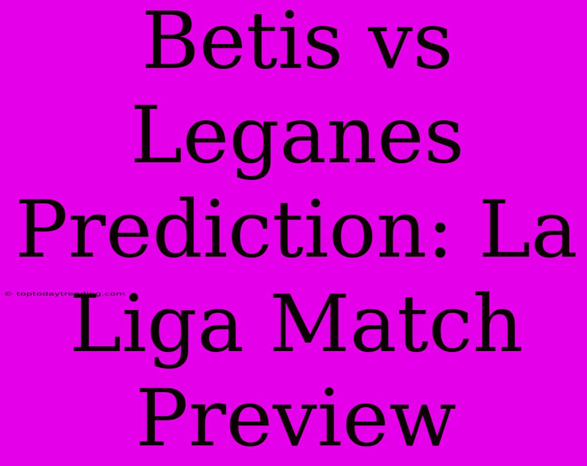 Betis Vs Leganes Prediction: La Liga Match Preview