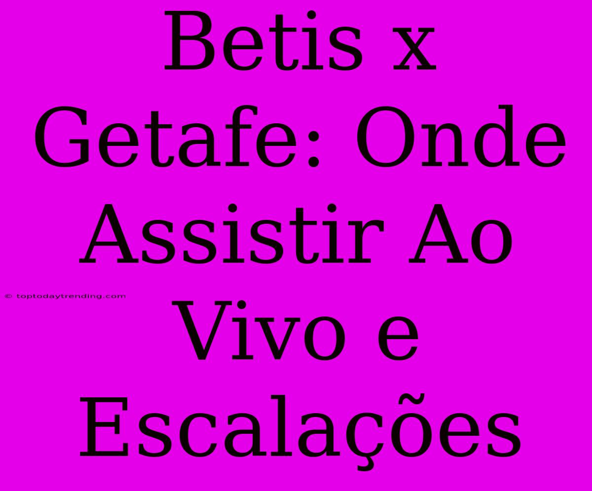 Betis X Getafe: Onde Assistir Ao Vivo E Escalações