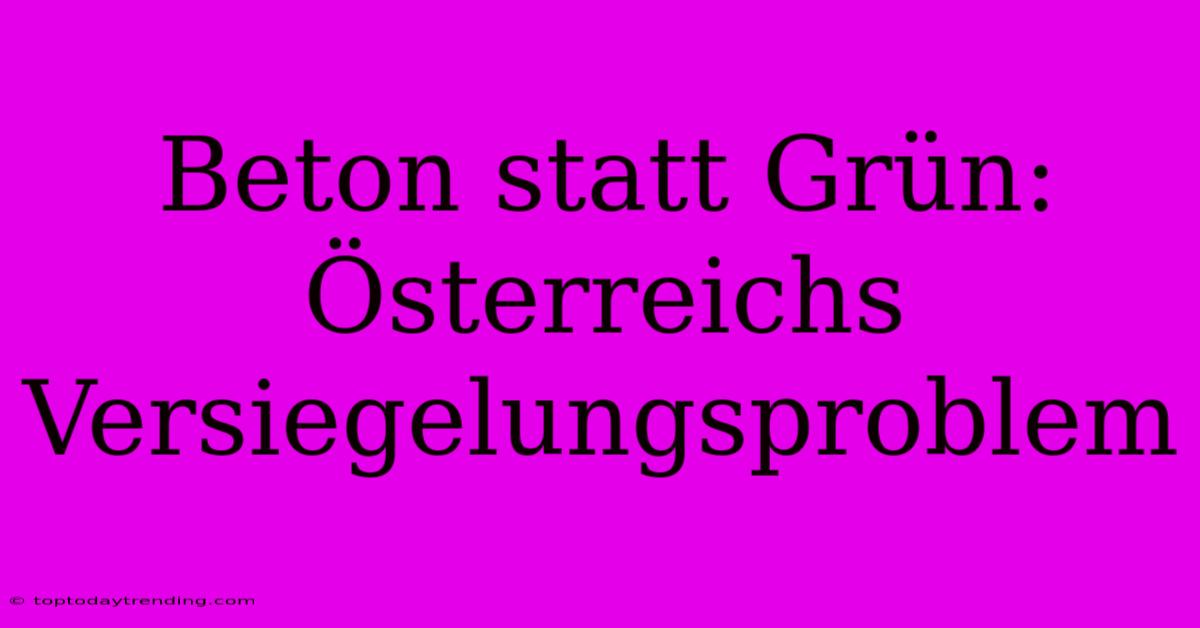 Beton Statt Grün: Österreichs Versiegelungsproblem