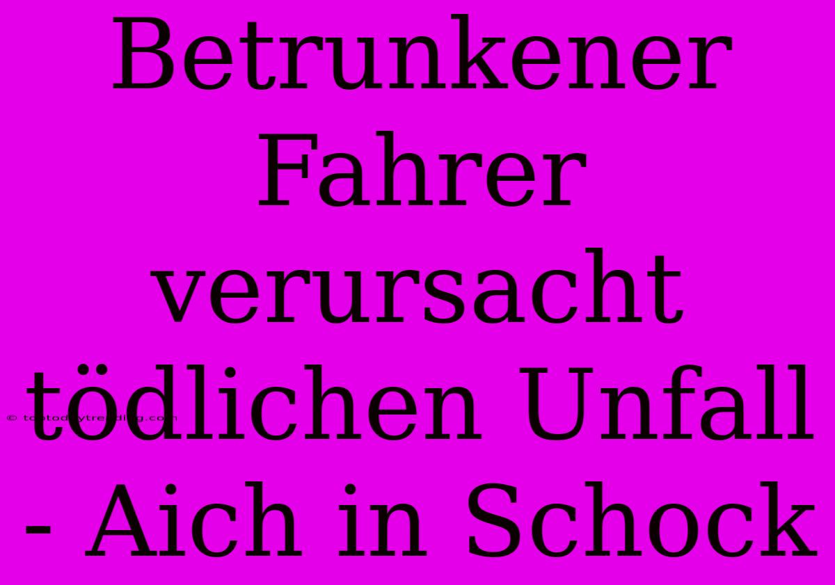 Betrunkener Fahrer Verursacht Tödlichen Unfall - Aich In Schock