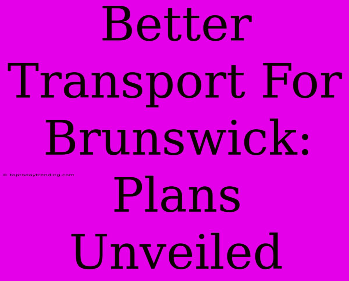 Better Transport For Brunswick: Plans Unveiled