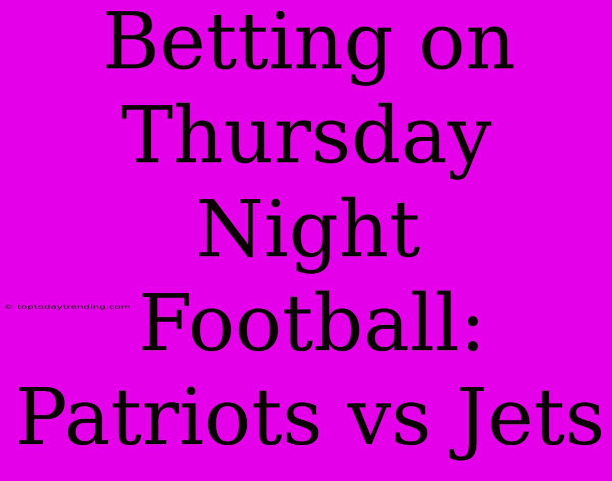 Betting On Thursday Night Football: Patriots Vs Jets