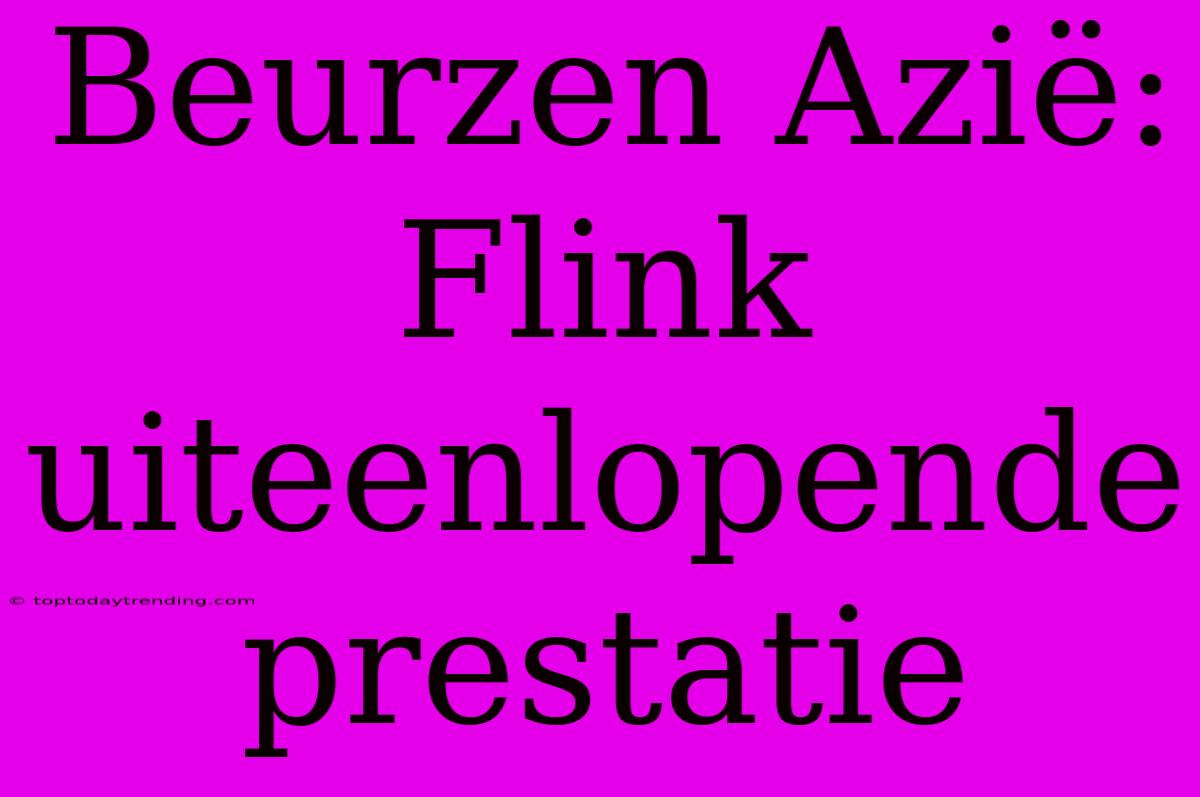 Beurzen Azië: Flink Uiteenlopende Prestatie