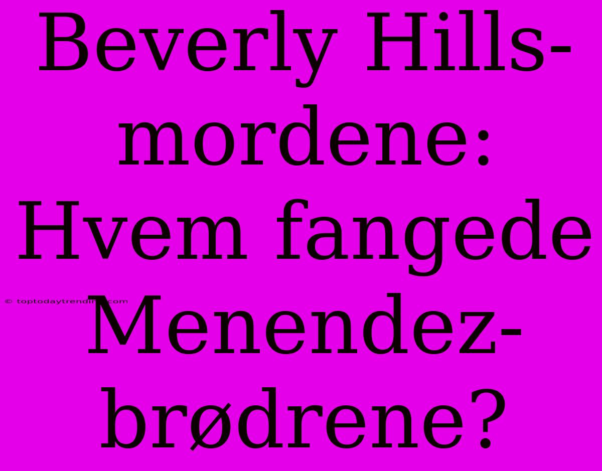 Beverly Hills-mordene: Hvem Fangede Menendez-brødrene?