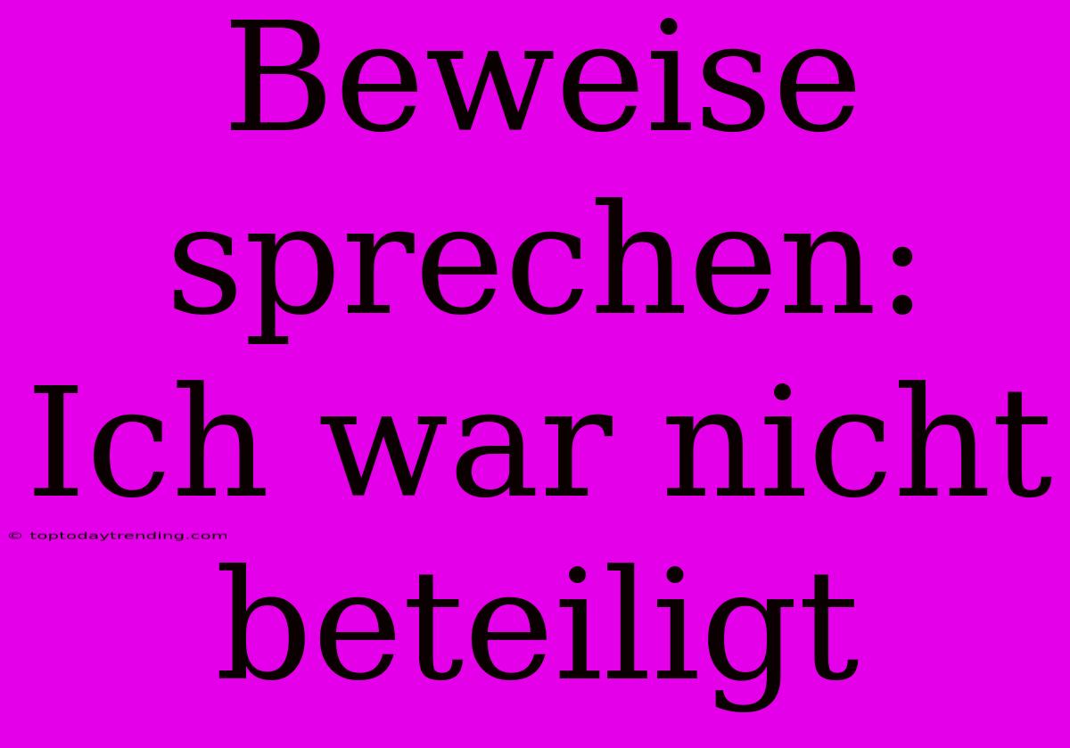 Beweise Sprechen: Ich War Nicht Beteiligt