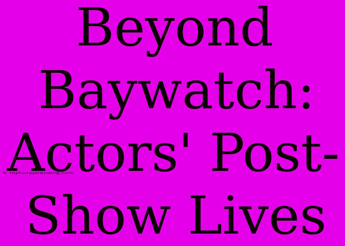 Beyond Baywatch: Actors' Post-Show Lives