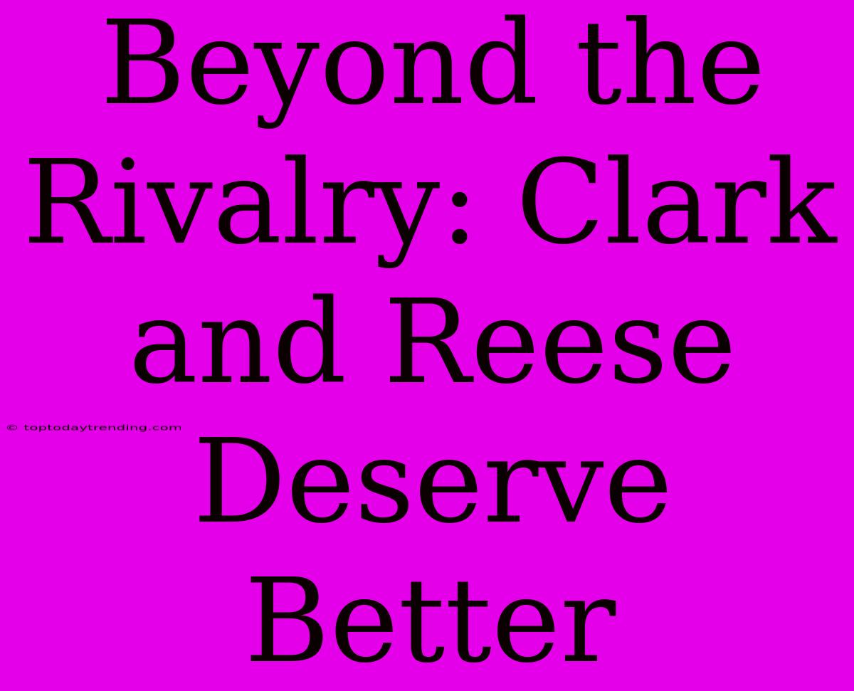 Beyond The Rivalry: Clark And Reese Deserve Better