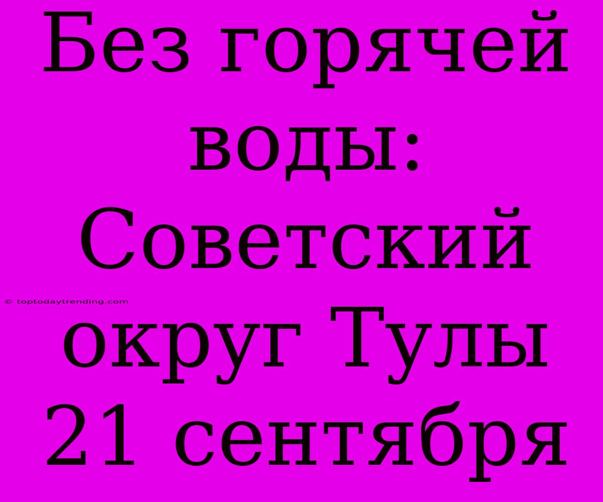 Без Горячей Воды: Советский Округ Тулы 21 Сентября