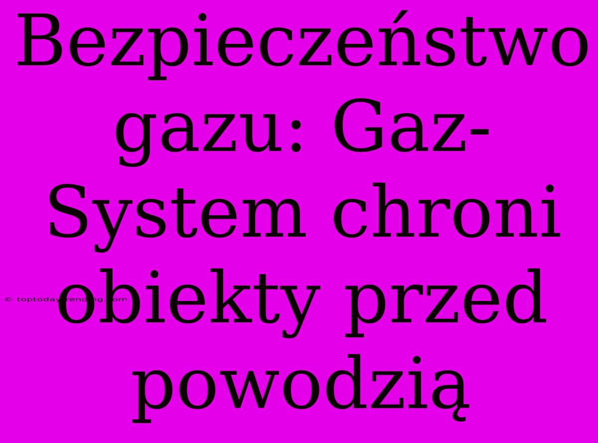 Bezpieczeństwo Gazu: Gaz-System Chroni Obiekty Przed Powodzią