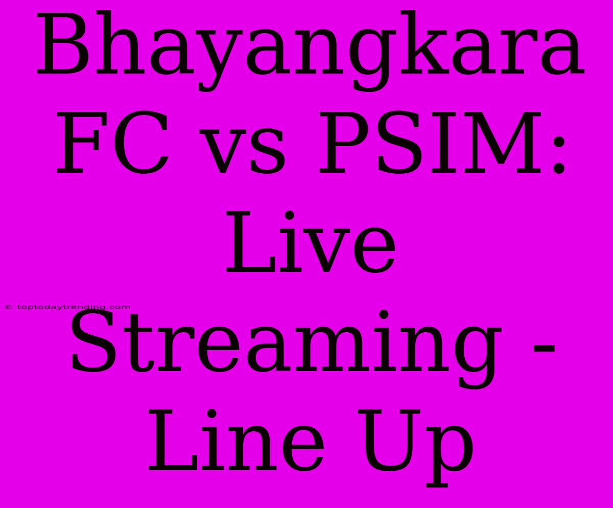 Bhayangkara FC Vs PSIM: Live Streaming - Line Up