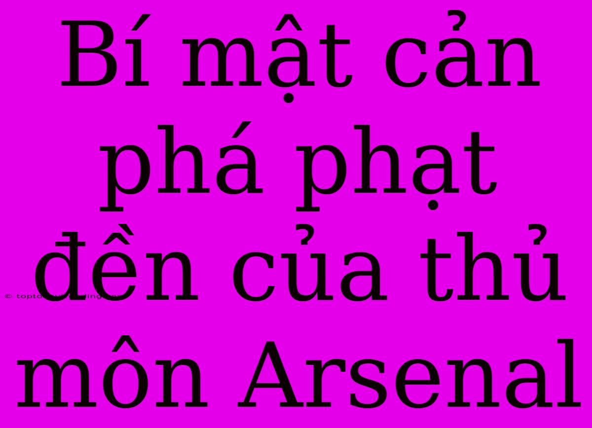 Bí Mật Cản Phá Phạt Đền Của Thủ Môn Arsenal