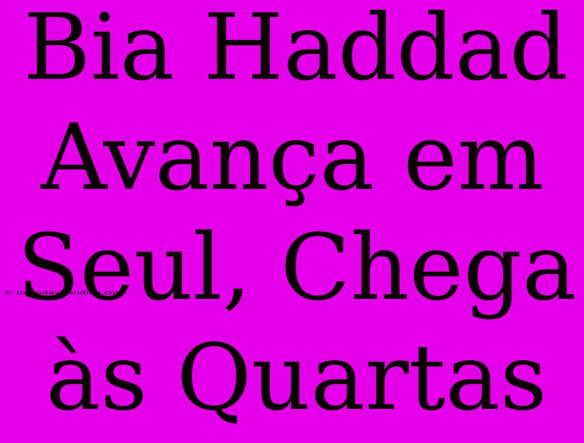 Bia Haddad Avança Em Seul, Chega Às Quartas