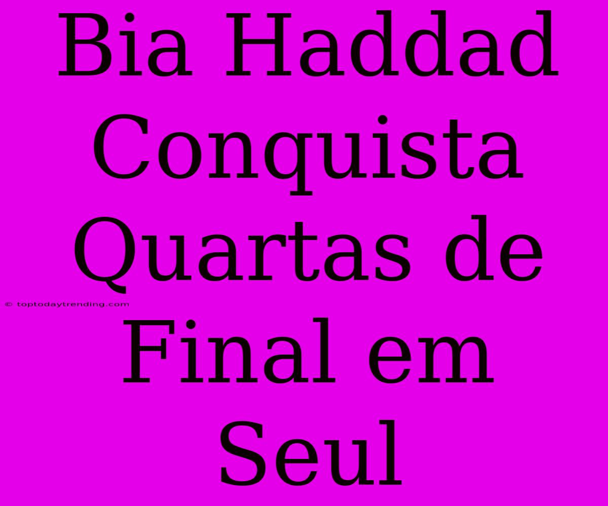 Bia Haddad Conquista Quartas De Final Em Seul