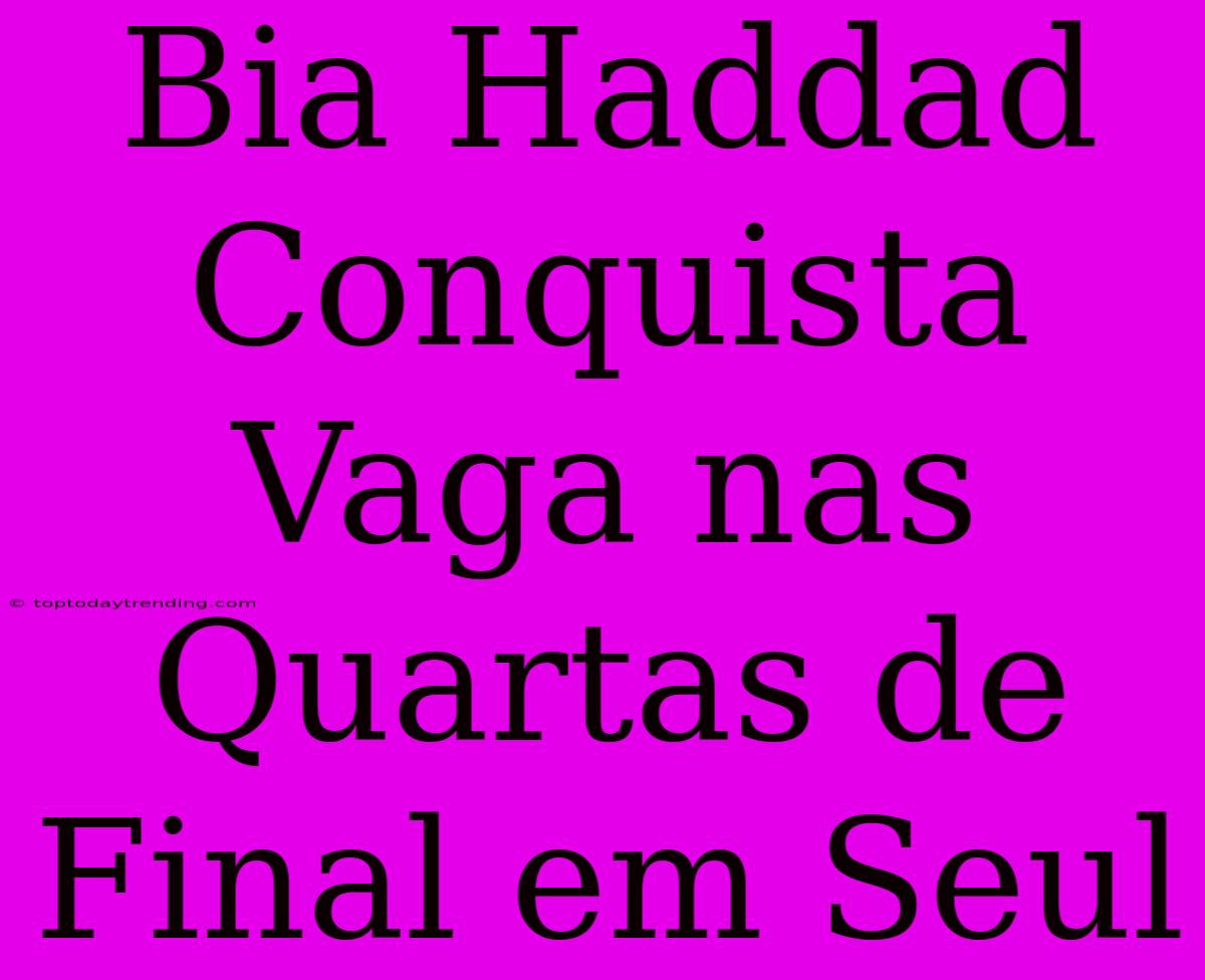 Bia Haddad Conquista Vaga Nas Quartas De Final Em Seul