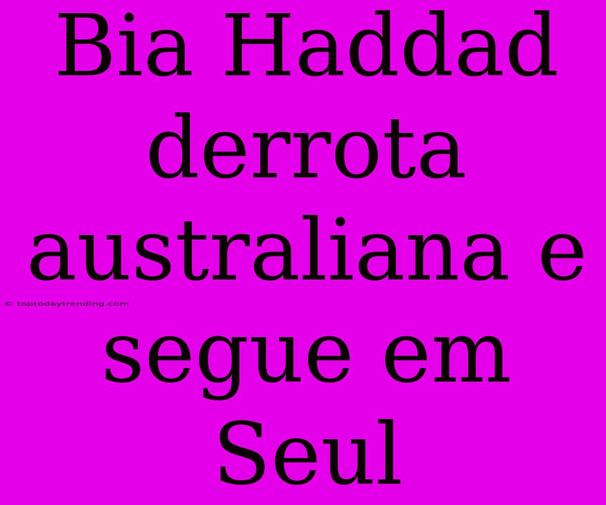 Bia Haddad Derrota Australiana E Segue Em Seul