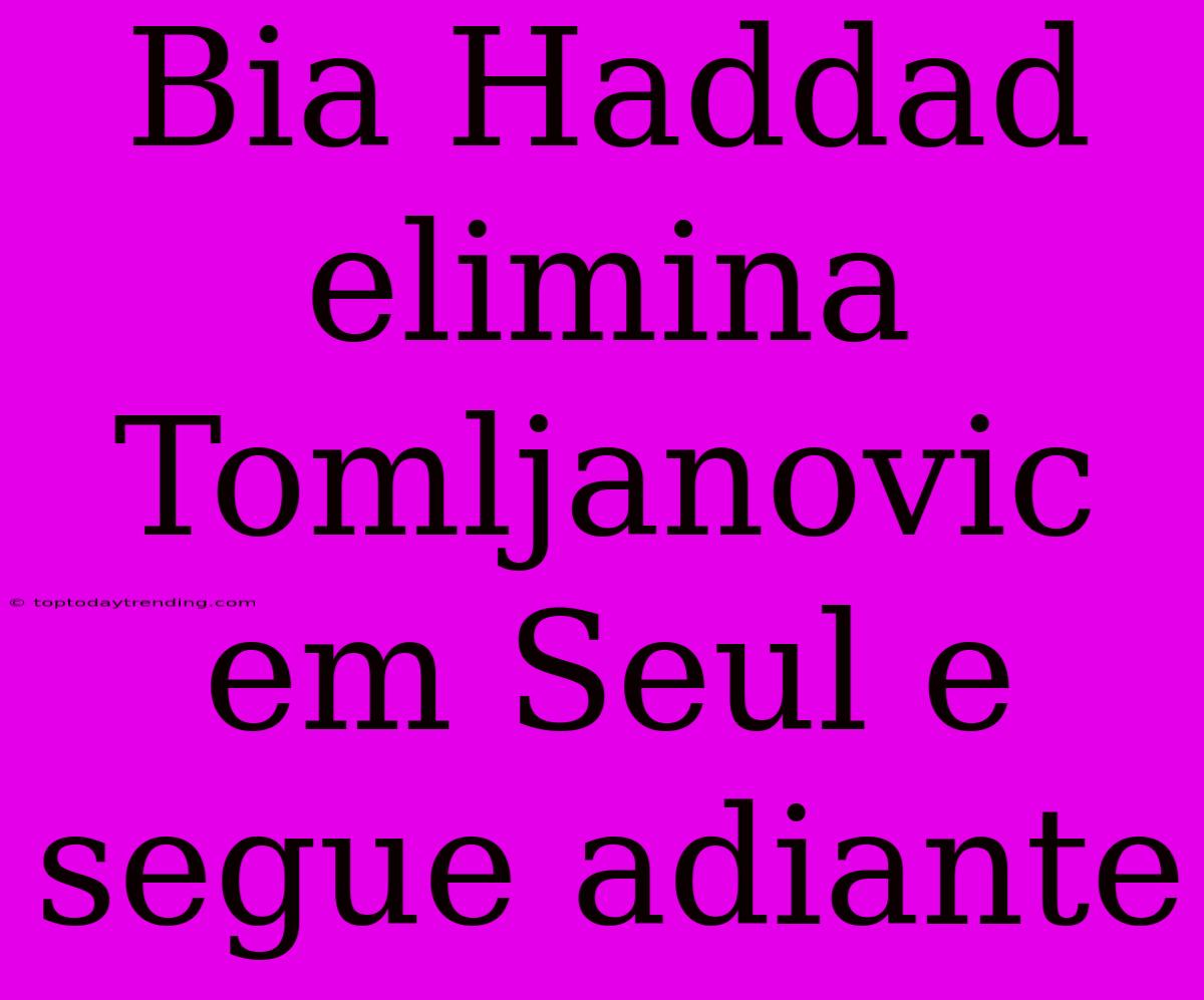 Bia Haddad Elimina Tomljanovic Em Seul E Segue Adiante