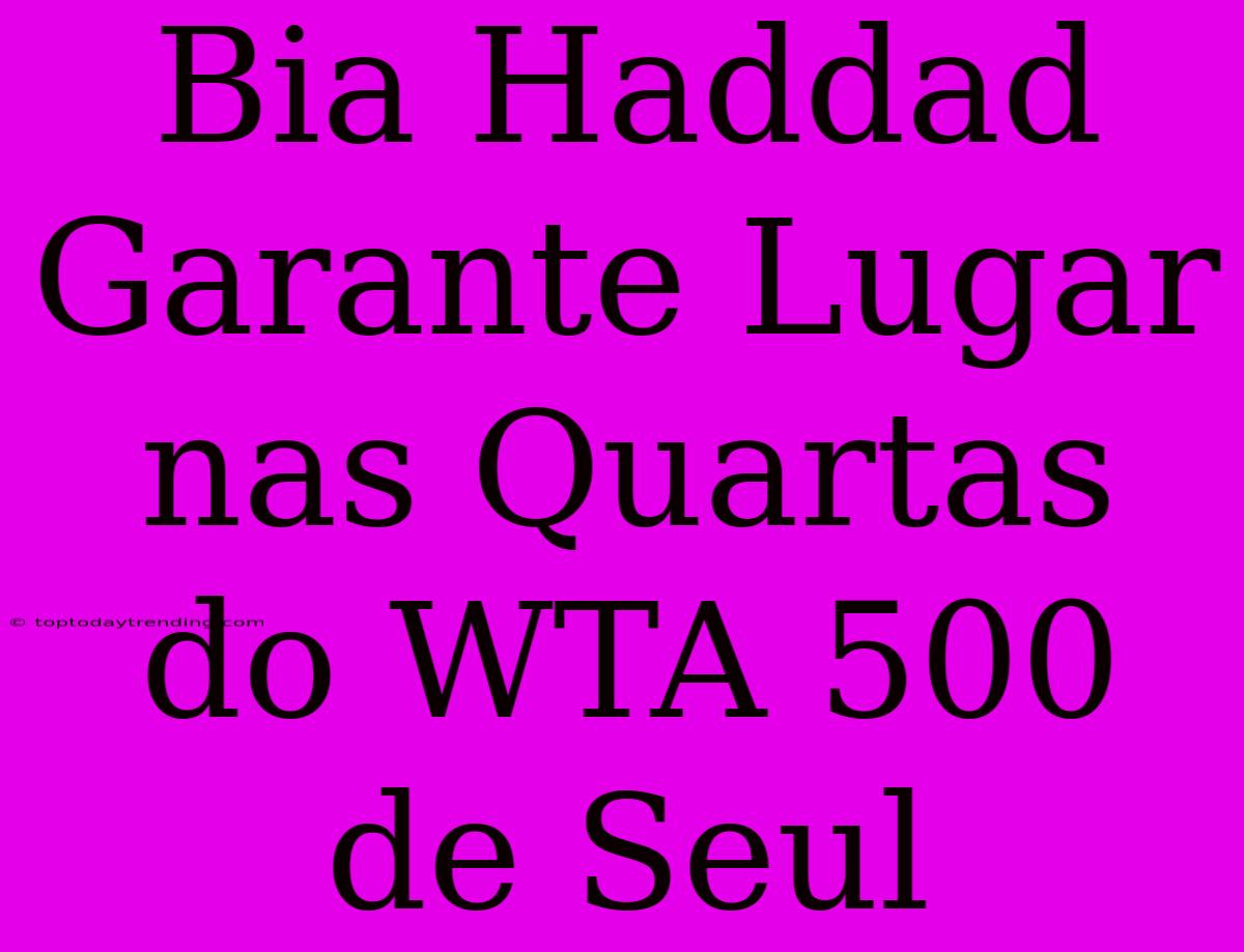 Bia Haddad Garante Lugar Nas Quartas Do WTA 500 De Seul