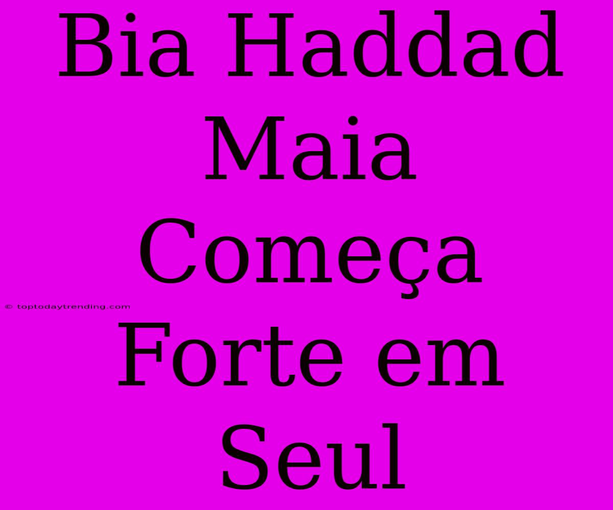 Bia Haddad Maia Começa Forte Em Seul