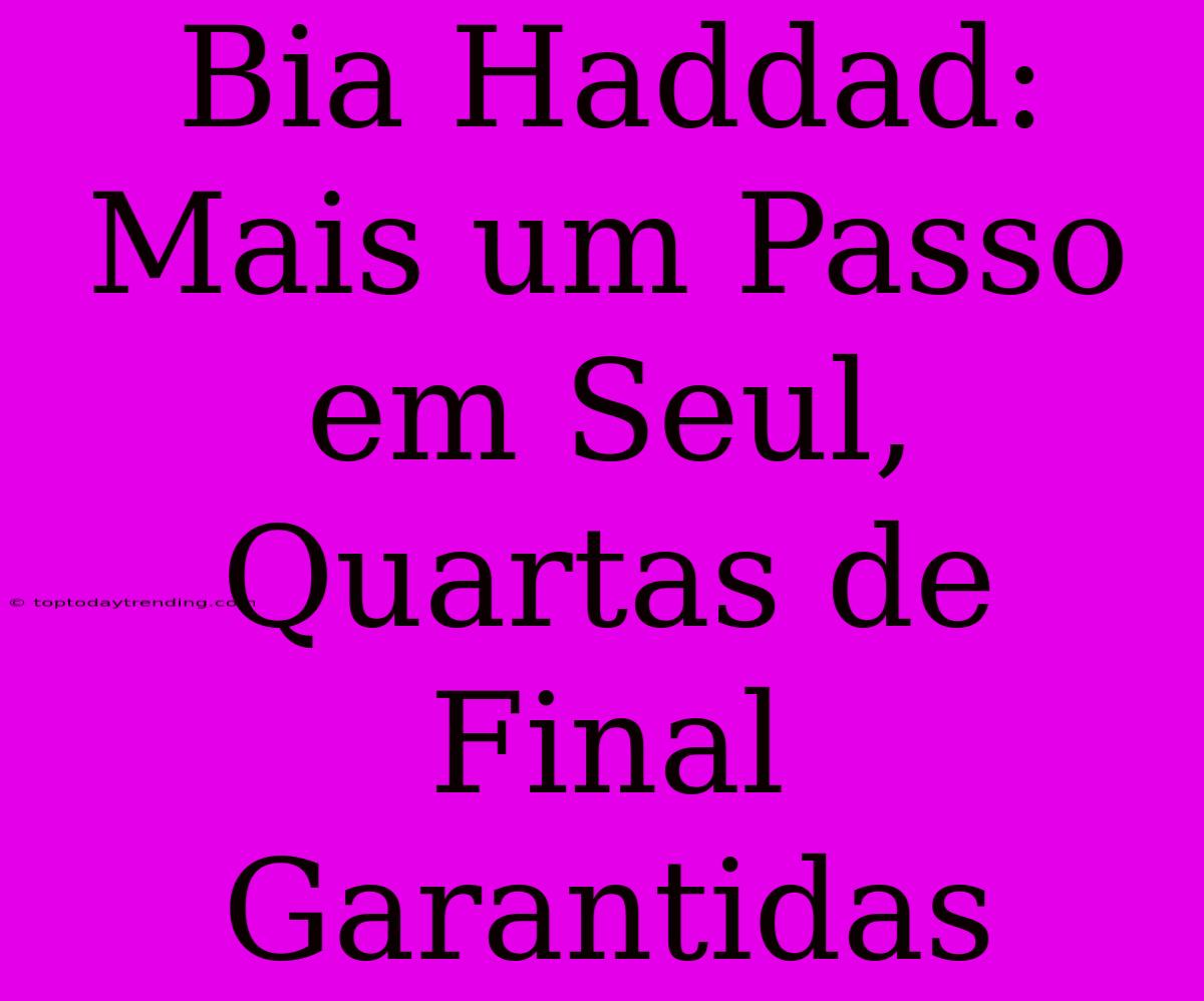 Bia Haddad: Mais Um Passo Em Seul, Quartas De Final Garantidas