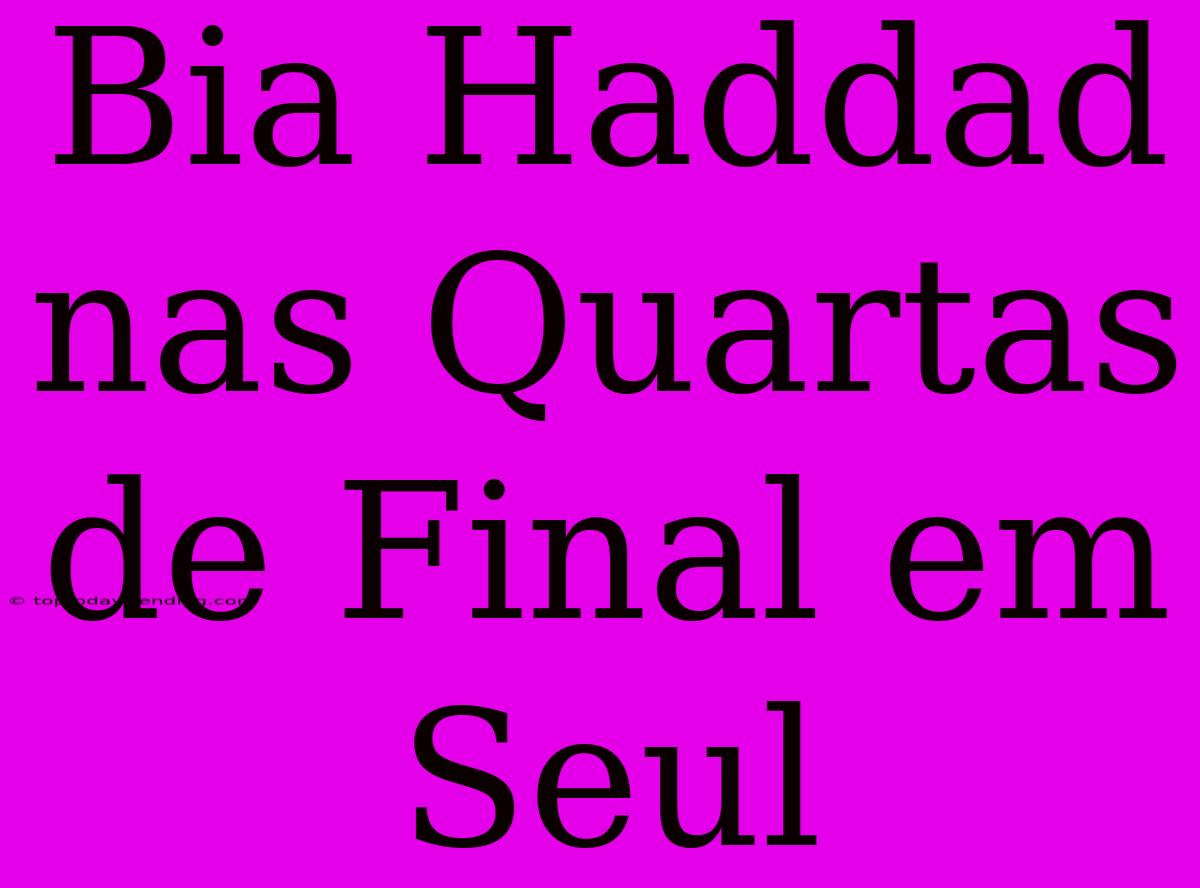 Bia Haddad Nas Quartas De Final Em Seul