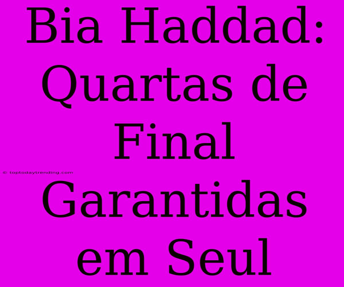 Bia Haddad: Quartas De Final Garantidas Em Seul