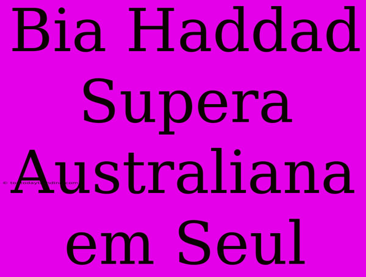 Bia Haddad Supera Australiana Em Seul