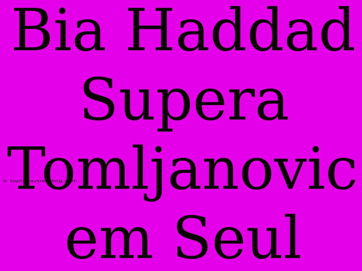 Bia Haddad Supera Tomljanovic Em Seul