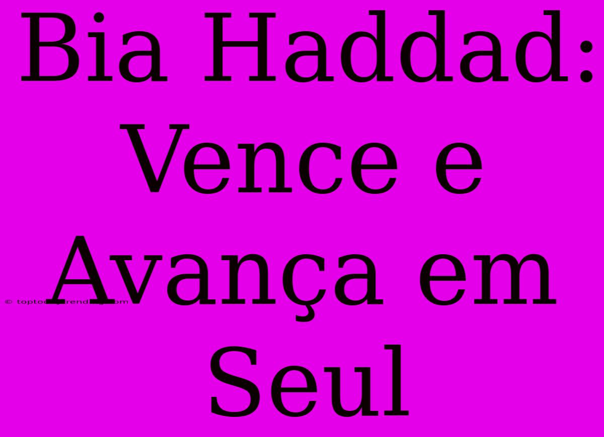 Bia Haddad: Vence E Avança Em Seul