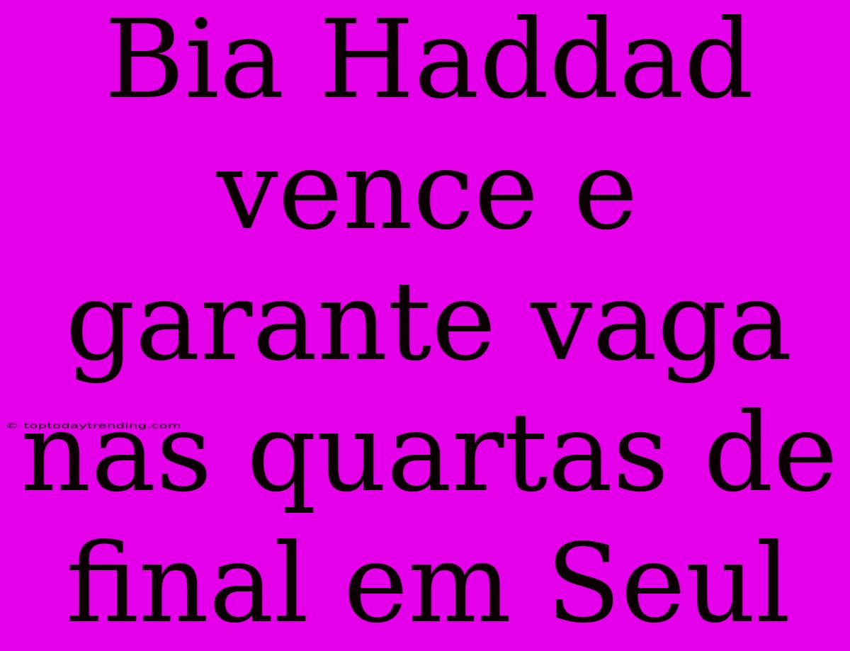 Bia Haddad Vence E Garante Vaga Nas Quartas De Final Em Seul