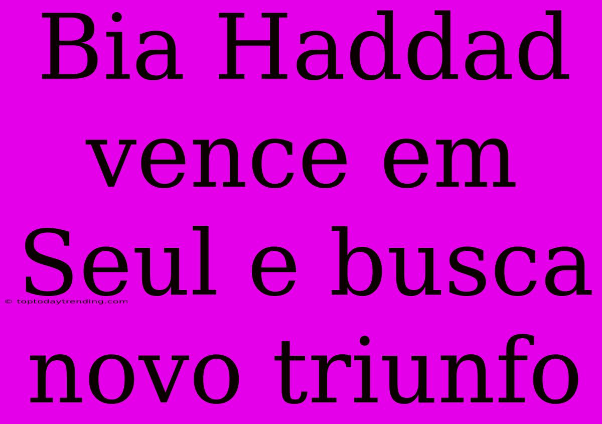 Bia Haddad Vence Em Seul E Busca Novo Triunfo