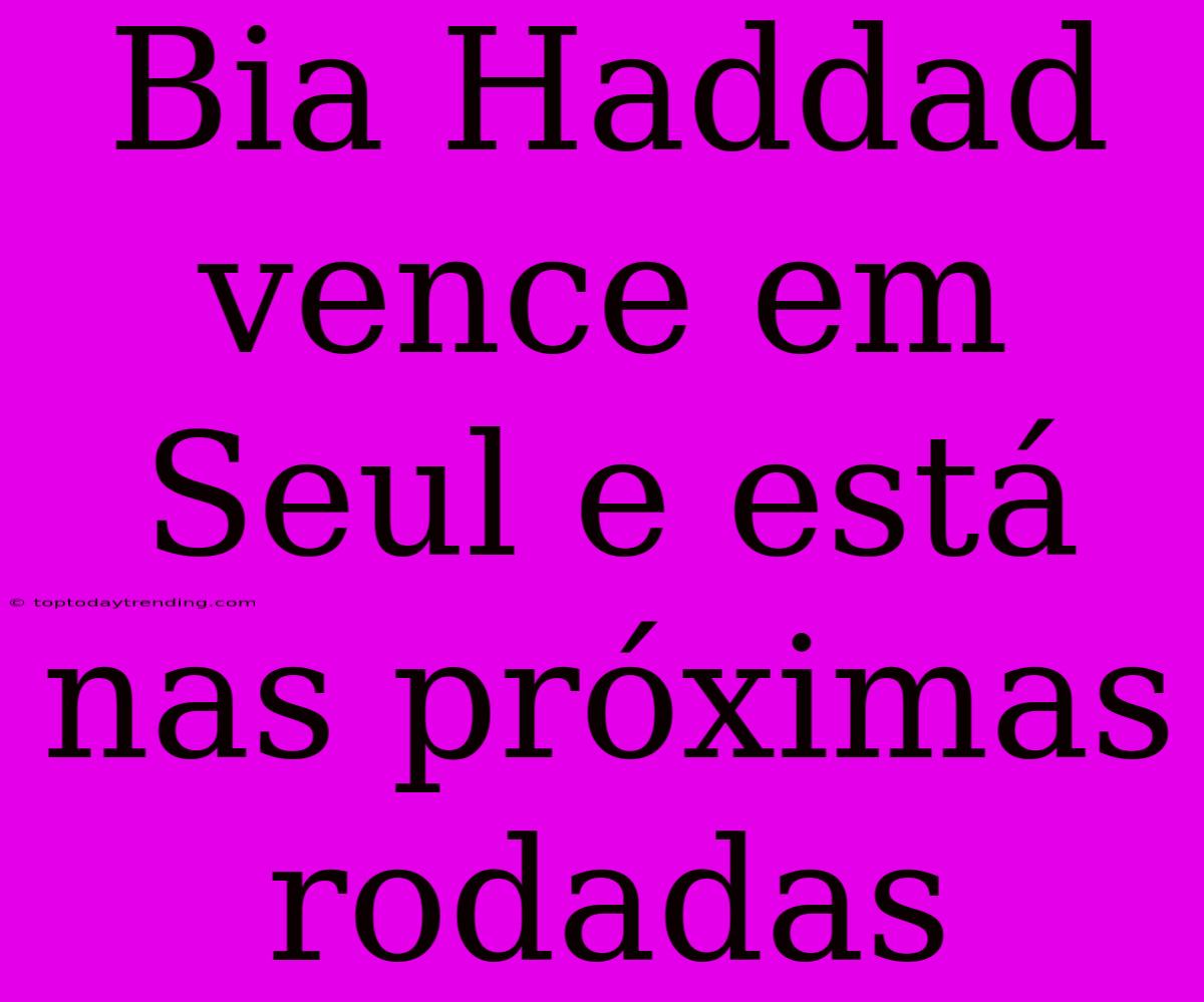 Bia Haddad Vence Em Seul E Está Nas Próximas Rodadas