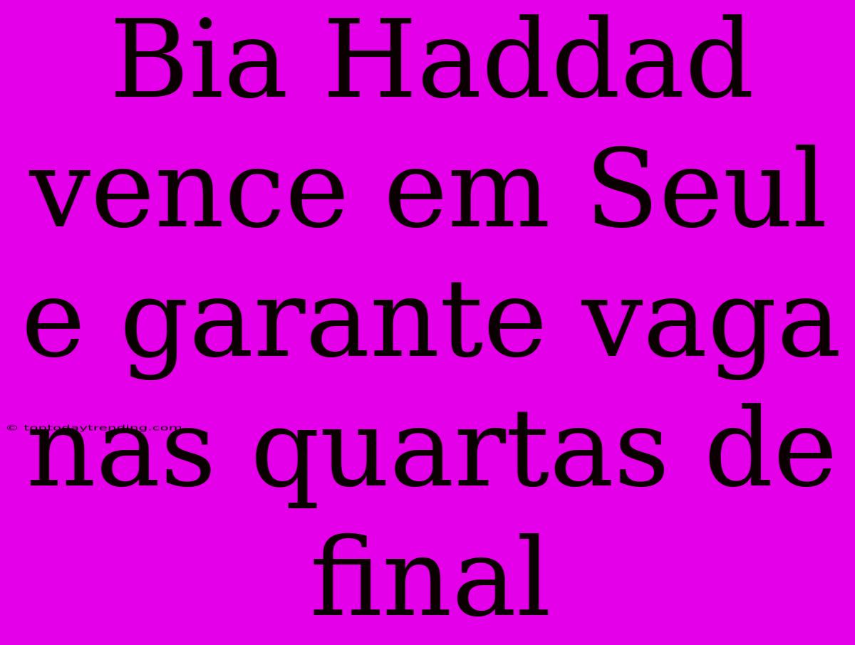 Bia Haddad Vence Em Seul E Garante Vaga Nas Quartas De Final