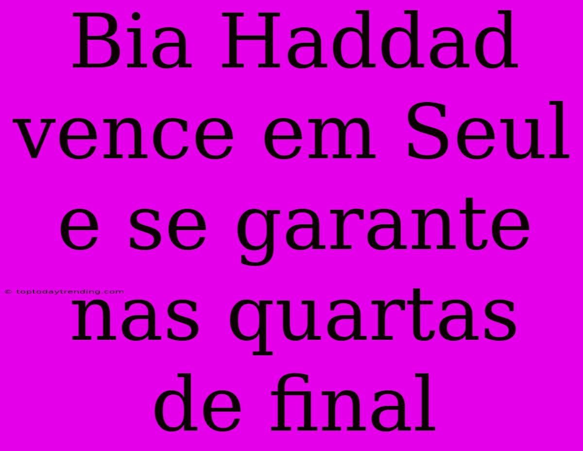 Bia Haddad Vence Em Seul E Se Garante Nas Quartas De Final