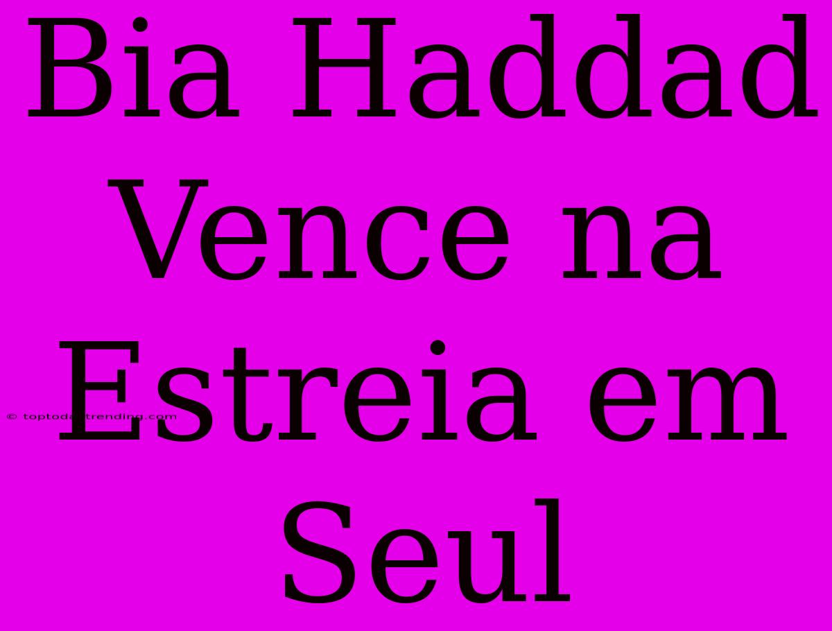 Bia Haddad Vence Na Estreia Em Seul