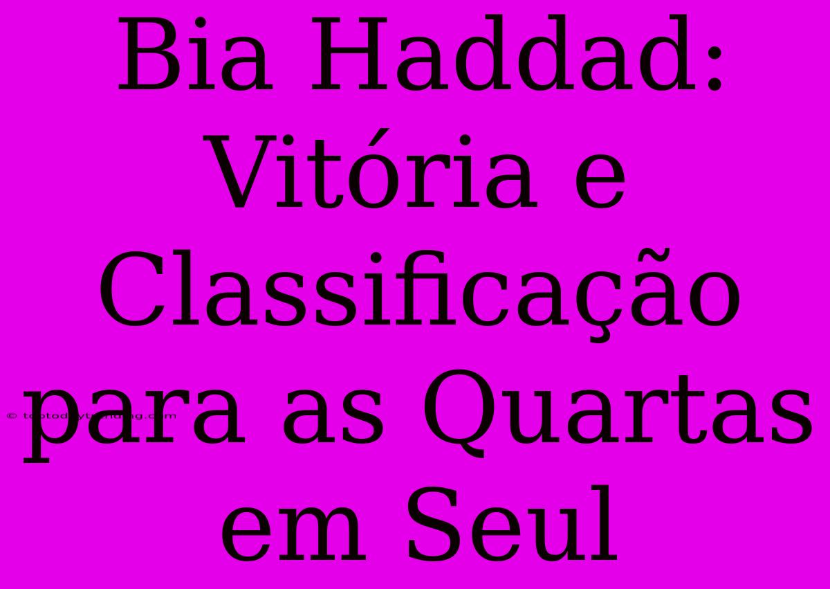 Bia Haddad: Vitória E Classificação Para As Quartas Em Seul