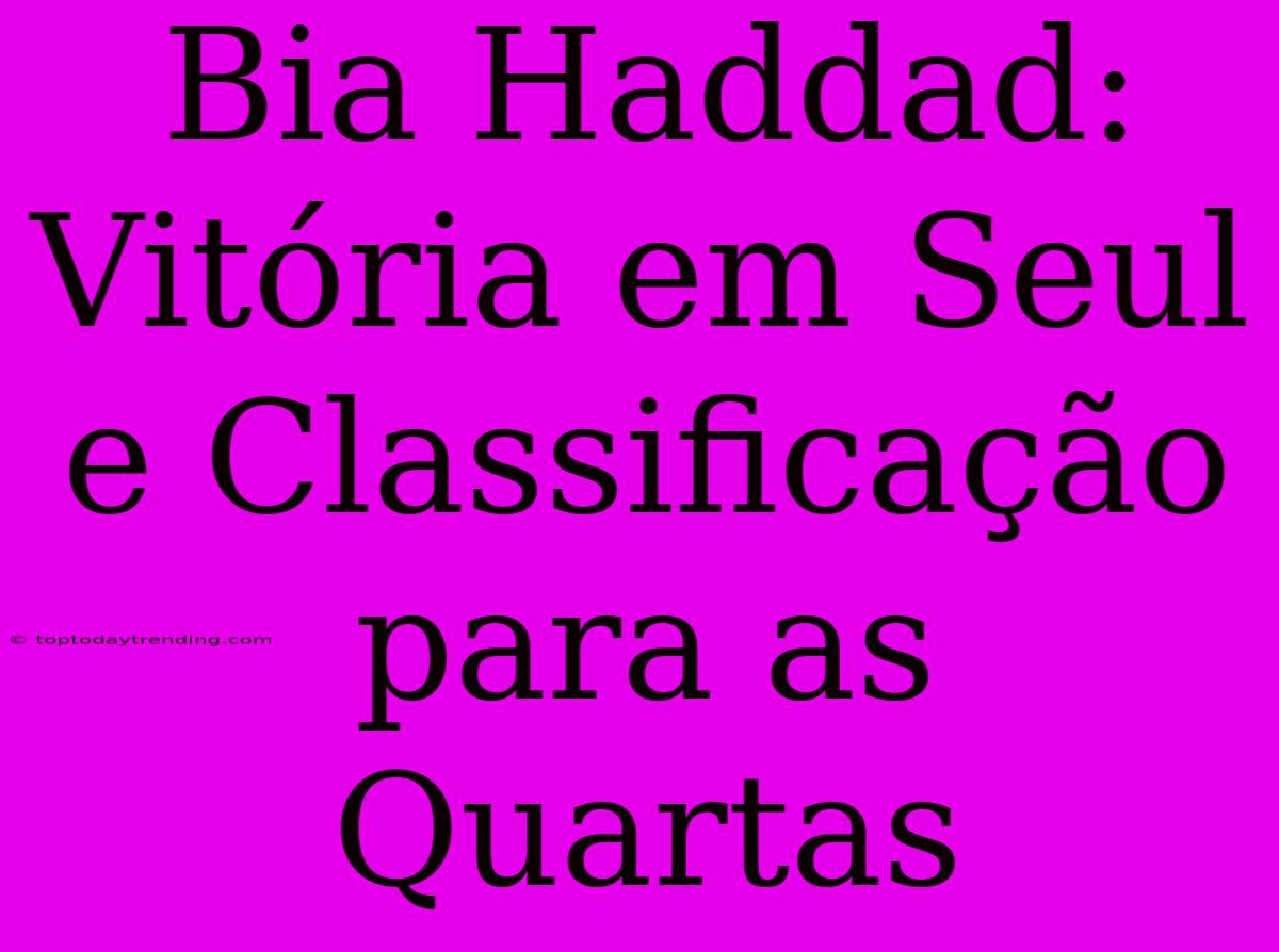 Bia Haddad: Vitória Em Seul E Classificação Para As Quartas