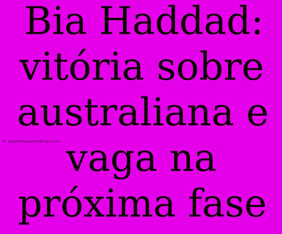 Bia Haddad: Vitória Sobre Australiana E Vaga Na Próxima Fase