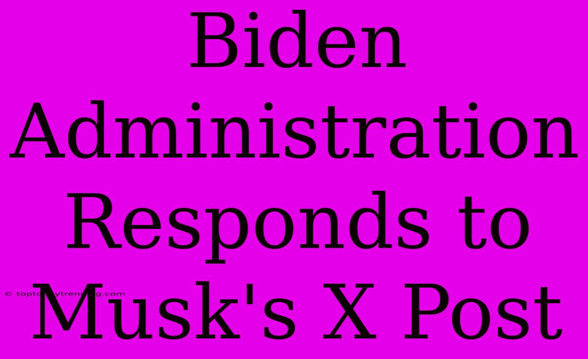 Biden Administration Responds To Musk's X Post