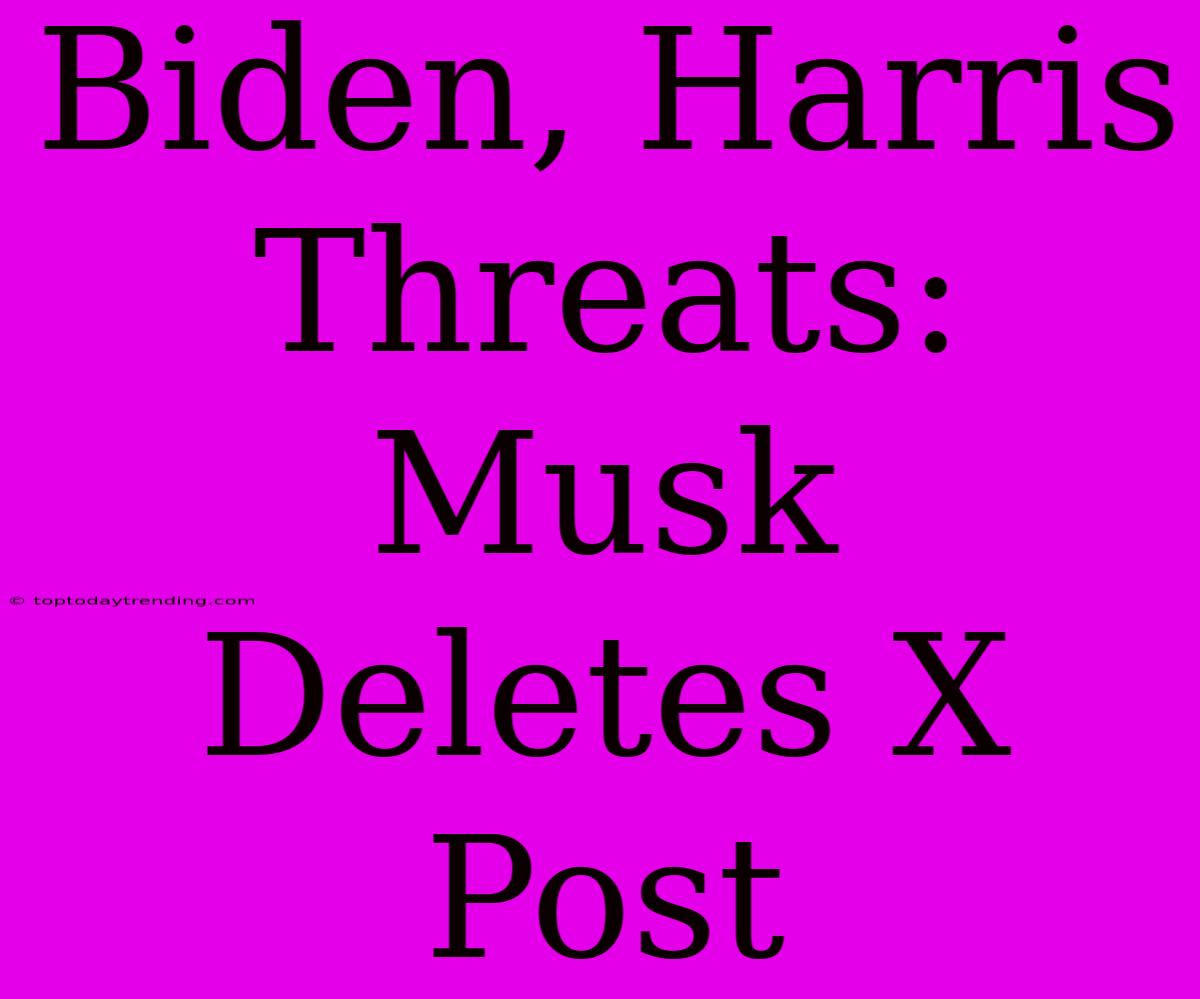 Biden, Harris Threats: Musk Deletes X Post