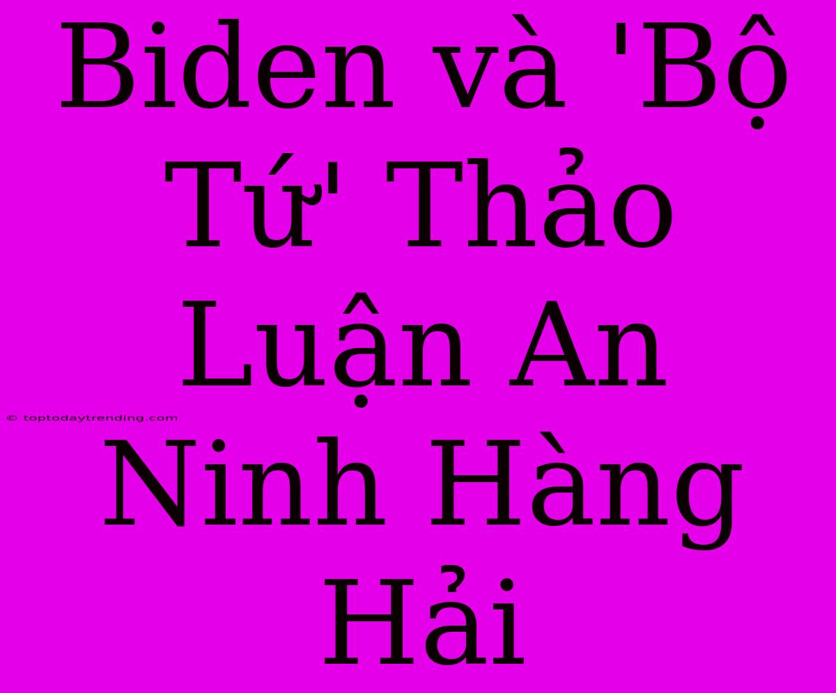 Biden Và 'Bộ Tứ' Thảo Luận An Ninh Hàng Hải