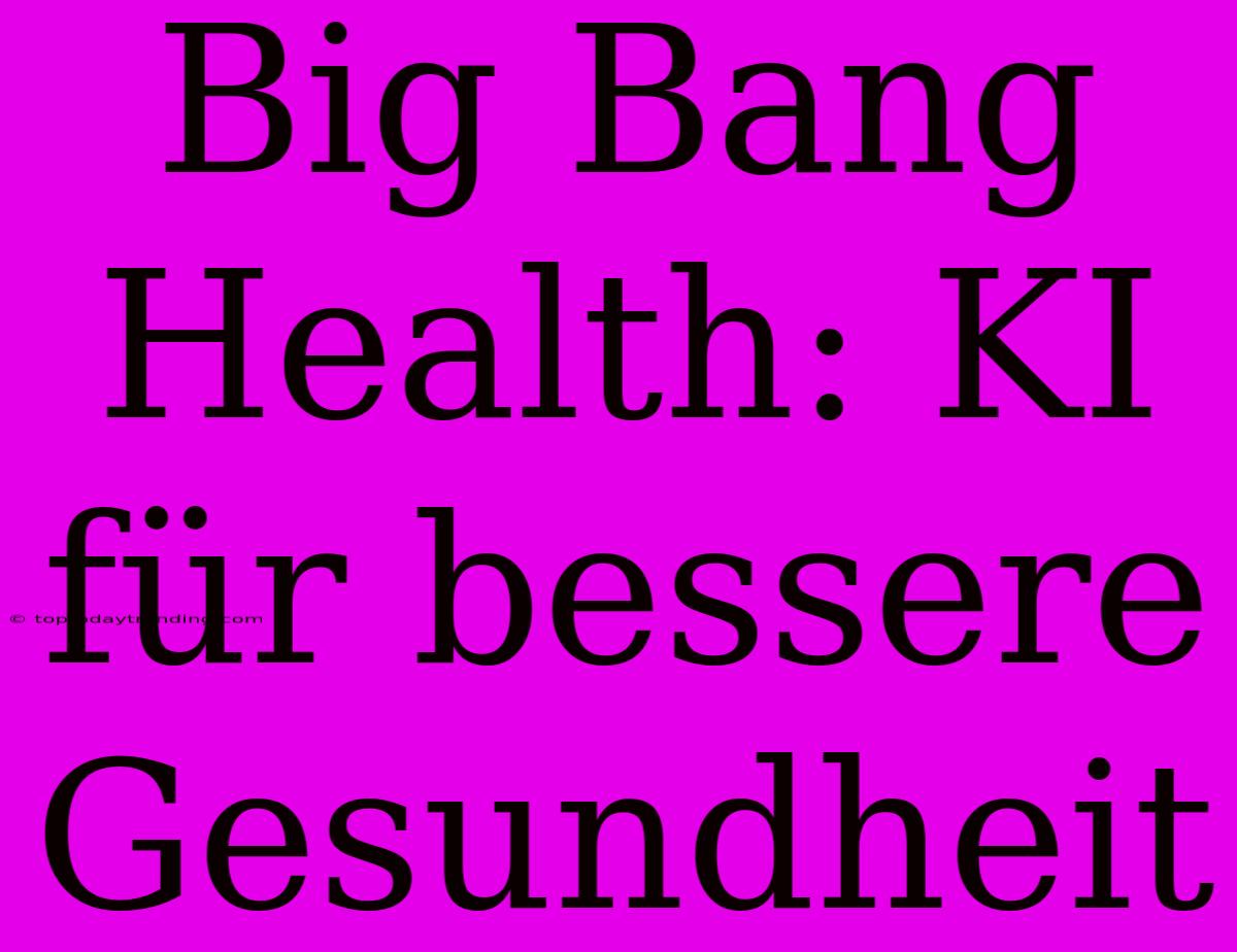 Big Bang Health: KI Für Bessere Gesundheit