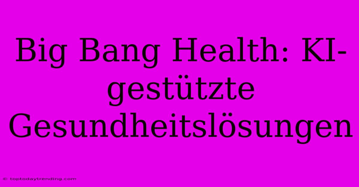 Big Bang Health: KI-gestützte Gesundheitslösungen