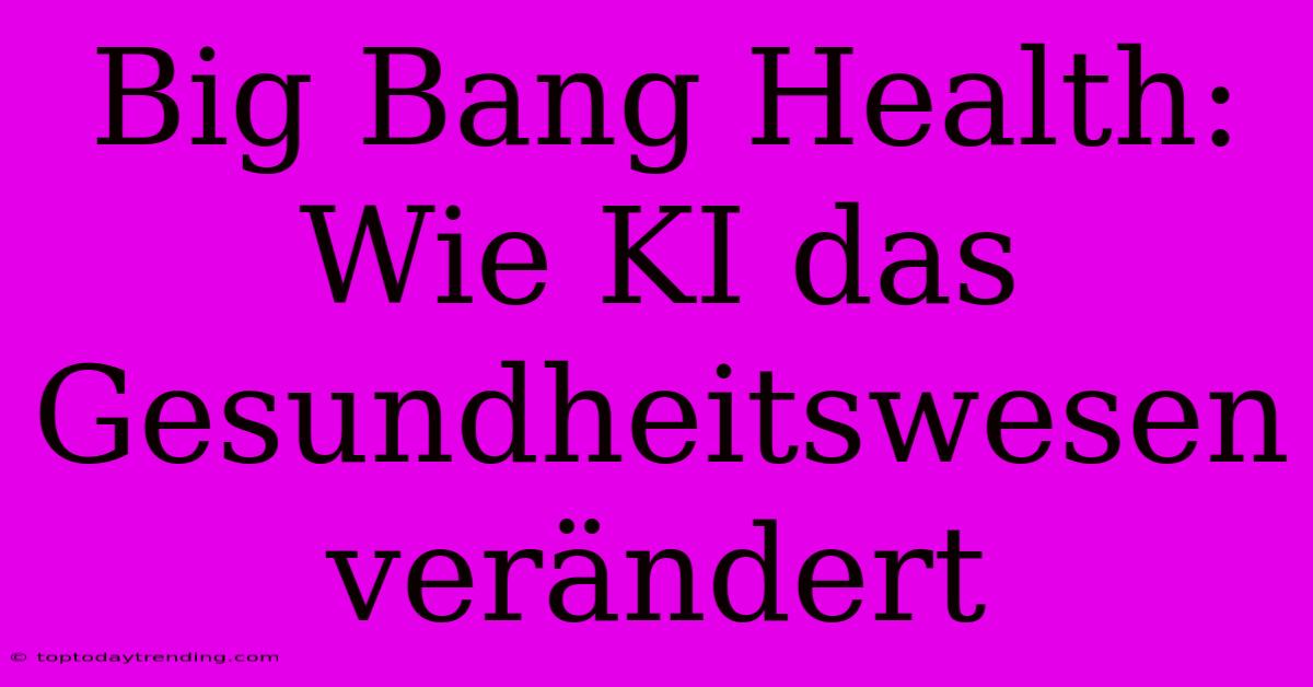 Big Bang Health: Wie KI Das Gesundheitswesen Verändert