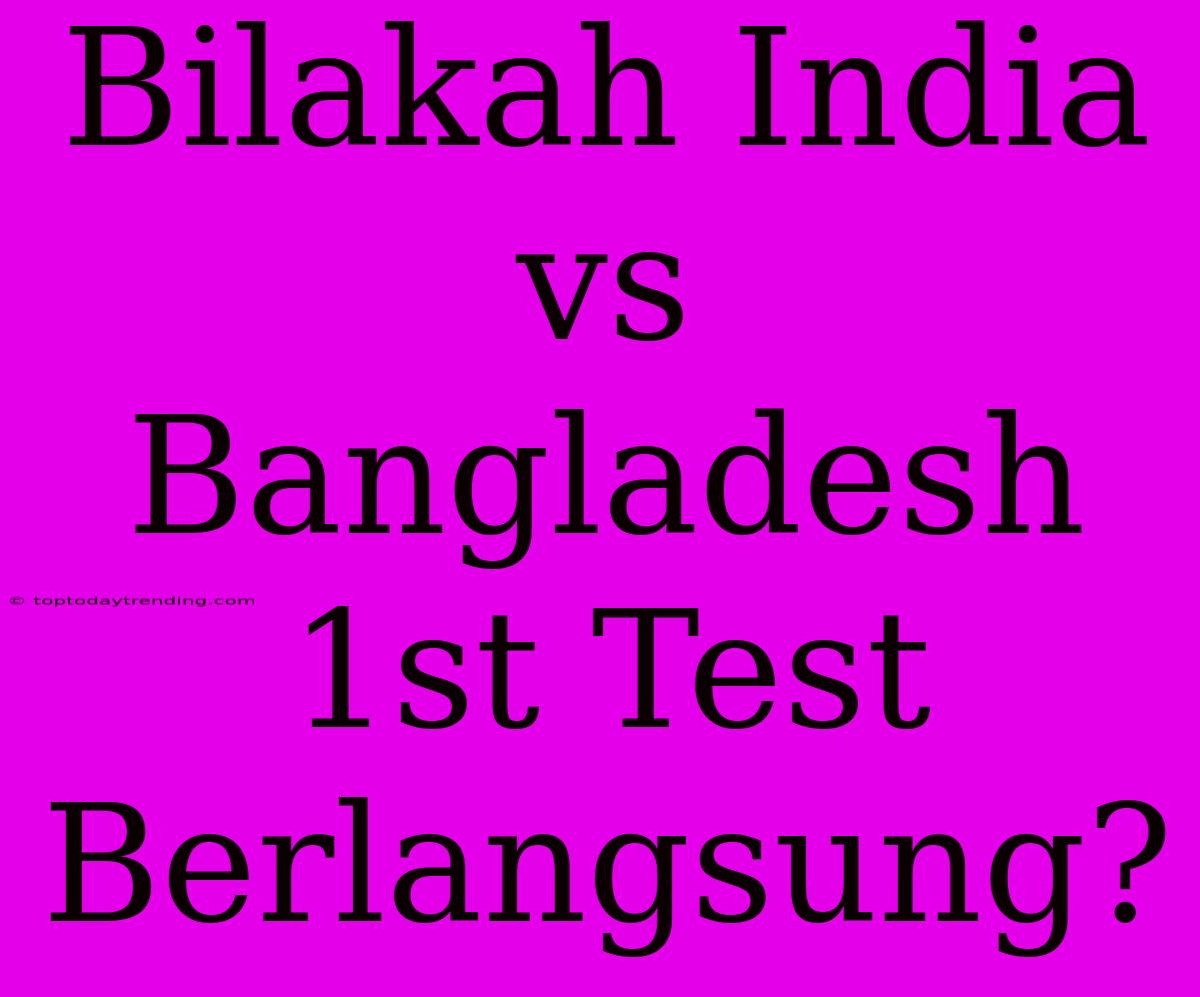 Bilakah India Vs Bangladesh 1st Test Berlangsung?