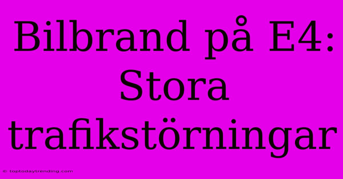 Bilbrand På E4: Stora Trafikstörningar