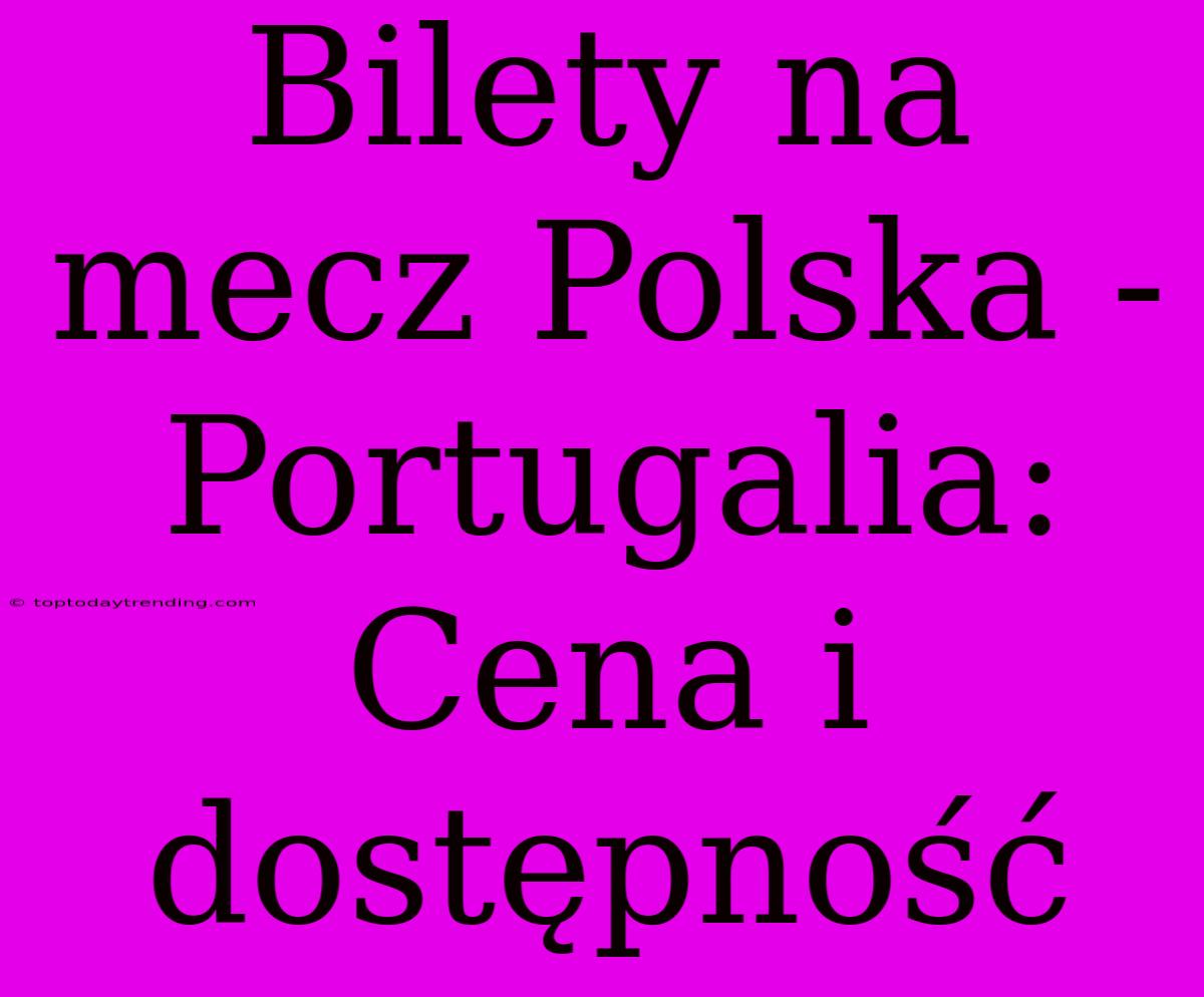 Bilety Na Mecz Polska - Portugalia: Cena I Dostępność