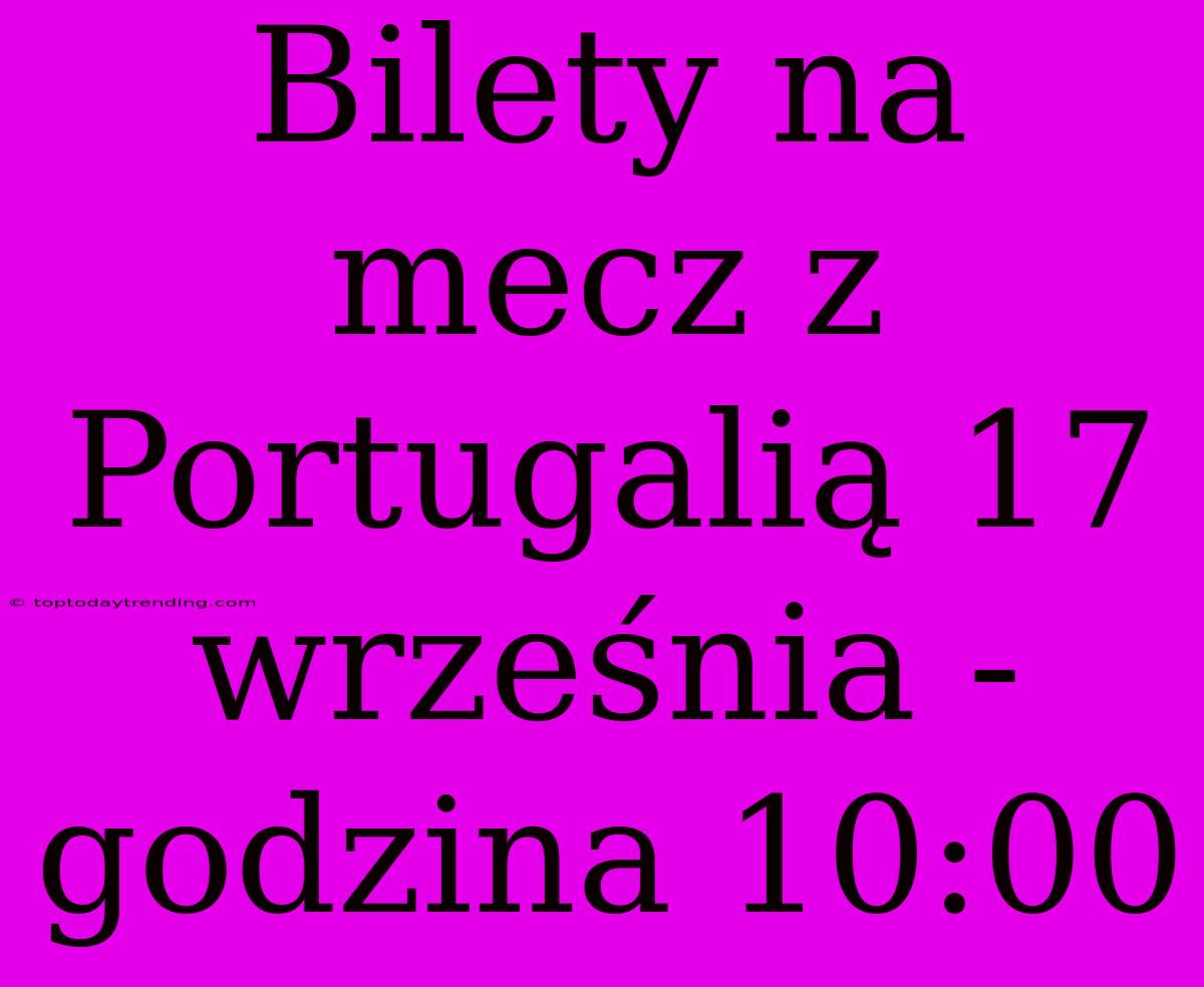 Bilety Na Mecz Z Portugalią 17 Września - Godzina 10:00