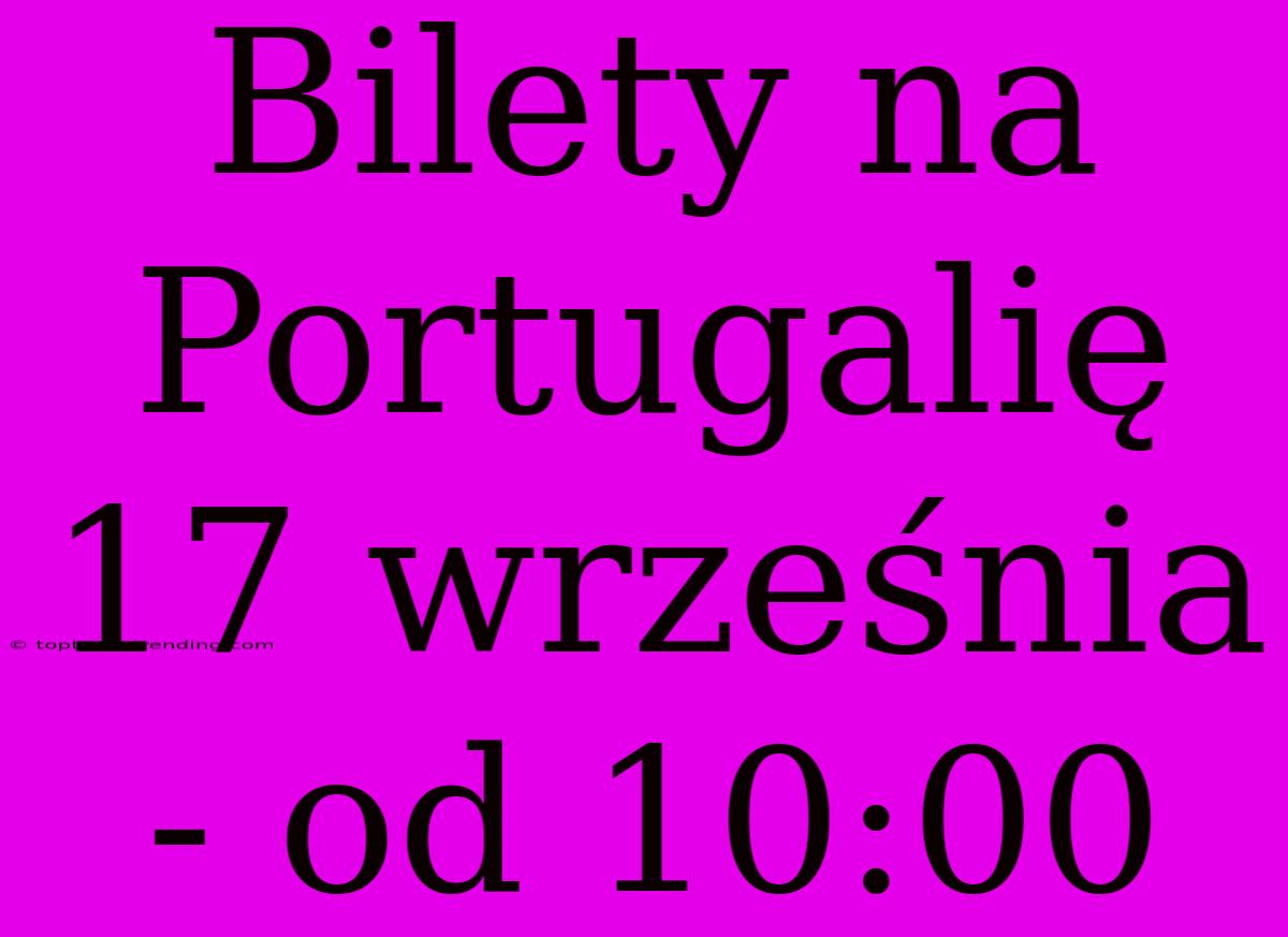 Bilety Na Portugalię 17 Września - Od 10:00